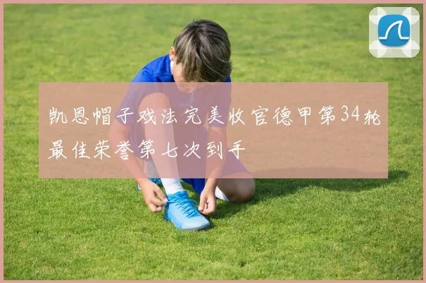 凯恩帽子戏法完美收官德甲第34轮最佳荣誉第七次到手