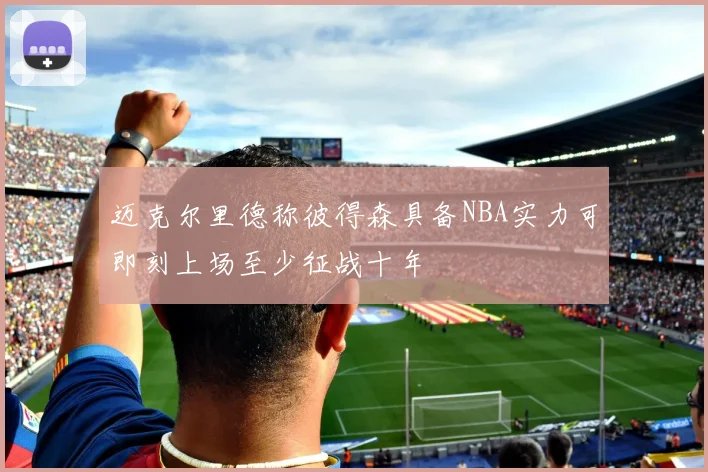 迈克尔里德称彼得森具备NBA实力可即刻上场至少征战十年