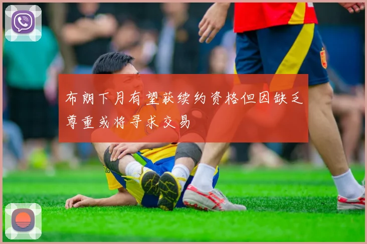 布朗下月有望获续约资格但因缺乏尊重或将寻求交易