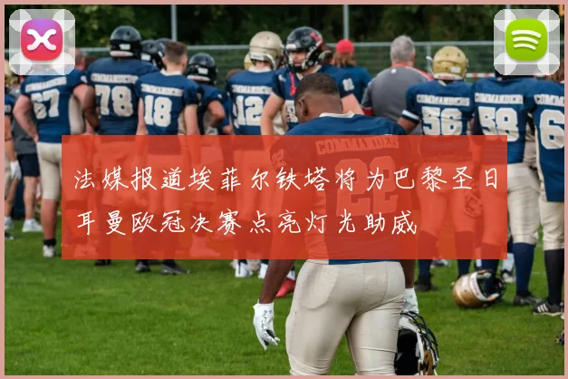 法媒报道埃菲尔铁塔将为巴黎圣日耳曼欧冠决赛点亮灯光助威