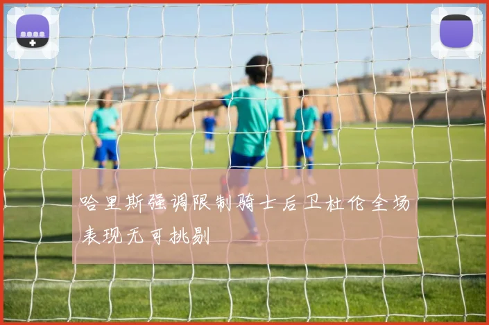 哈里斯强调限制骑士后卫杜伦全场表现无可挑剔